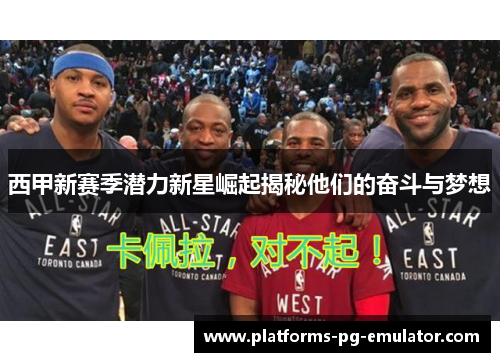 西甲新赛季潜力新星崛起揭秘他们的奋斗与梦想 西甲新赛季潜力新星崛起揭秘他们的奋斗与梦想