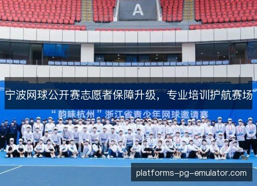 宁波网球公开赛志愿者保障升级，专业培训护航赛场